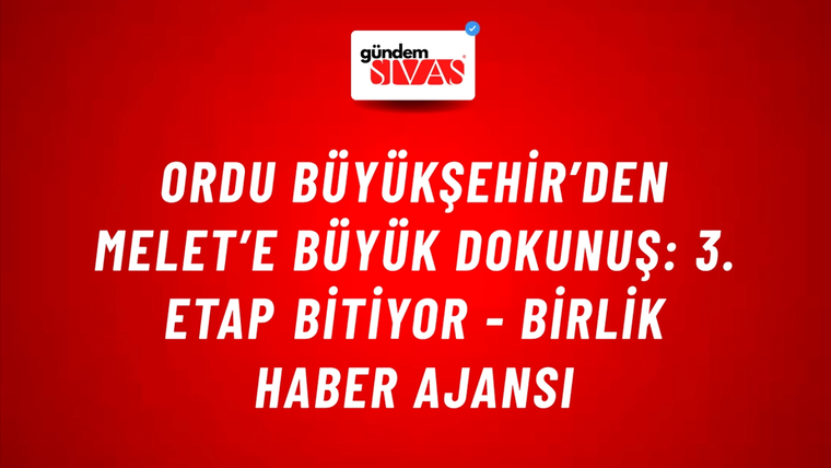 Ordu Büyükşehir’den Melet’e büyük dokunuş: 3. etap bitiyor - Birlik Haber Ajansı