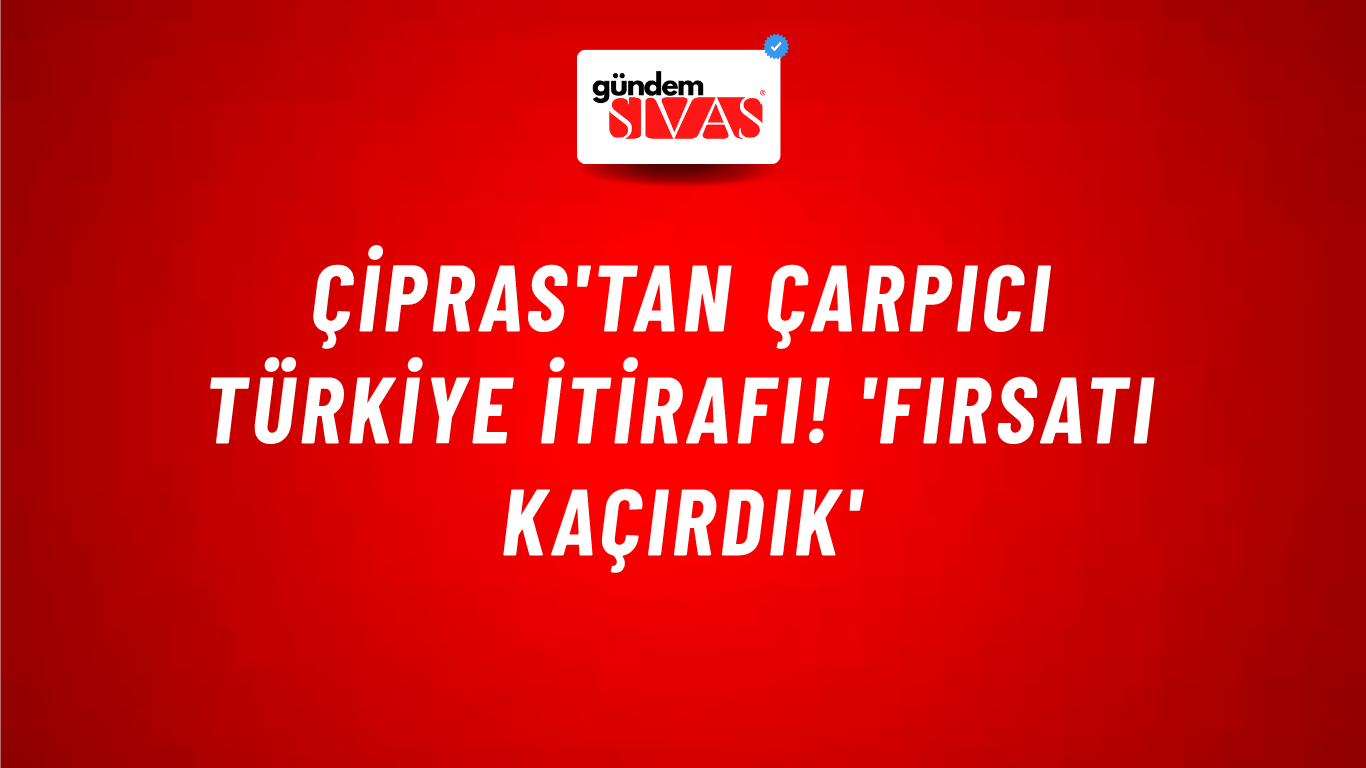 Çipras'tan çarpıcı Türkiye itirafı! 'Fırsatı kaçırdık'