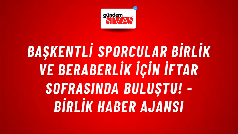 Başkentli sporcular birlik ve beraberlik için iftar sofrasında buluştu! - Birlik Haber Ajansı