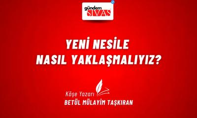 Yeni Nesile Nasıl Yaklaşmalıyız?