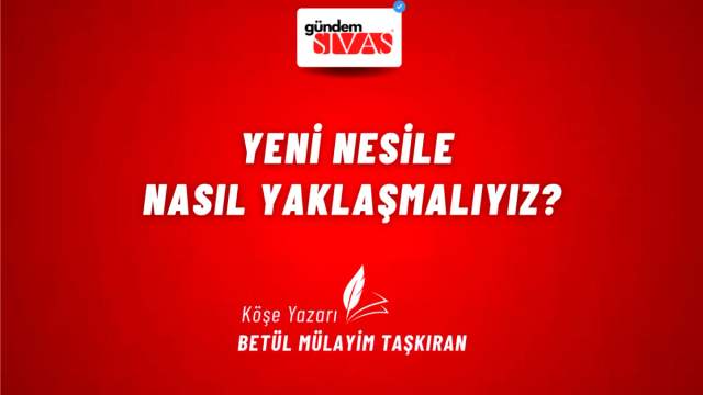 Yeni Nesile Nasıl Yaklaşmalıyız?