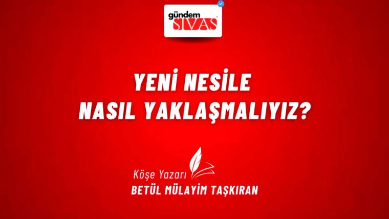 Kırmızı arka planda “Yeni Nesile Nasıl Yaklaşmalıyız?” başlığı ve köşe yazarı adı yer alıyor.