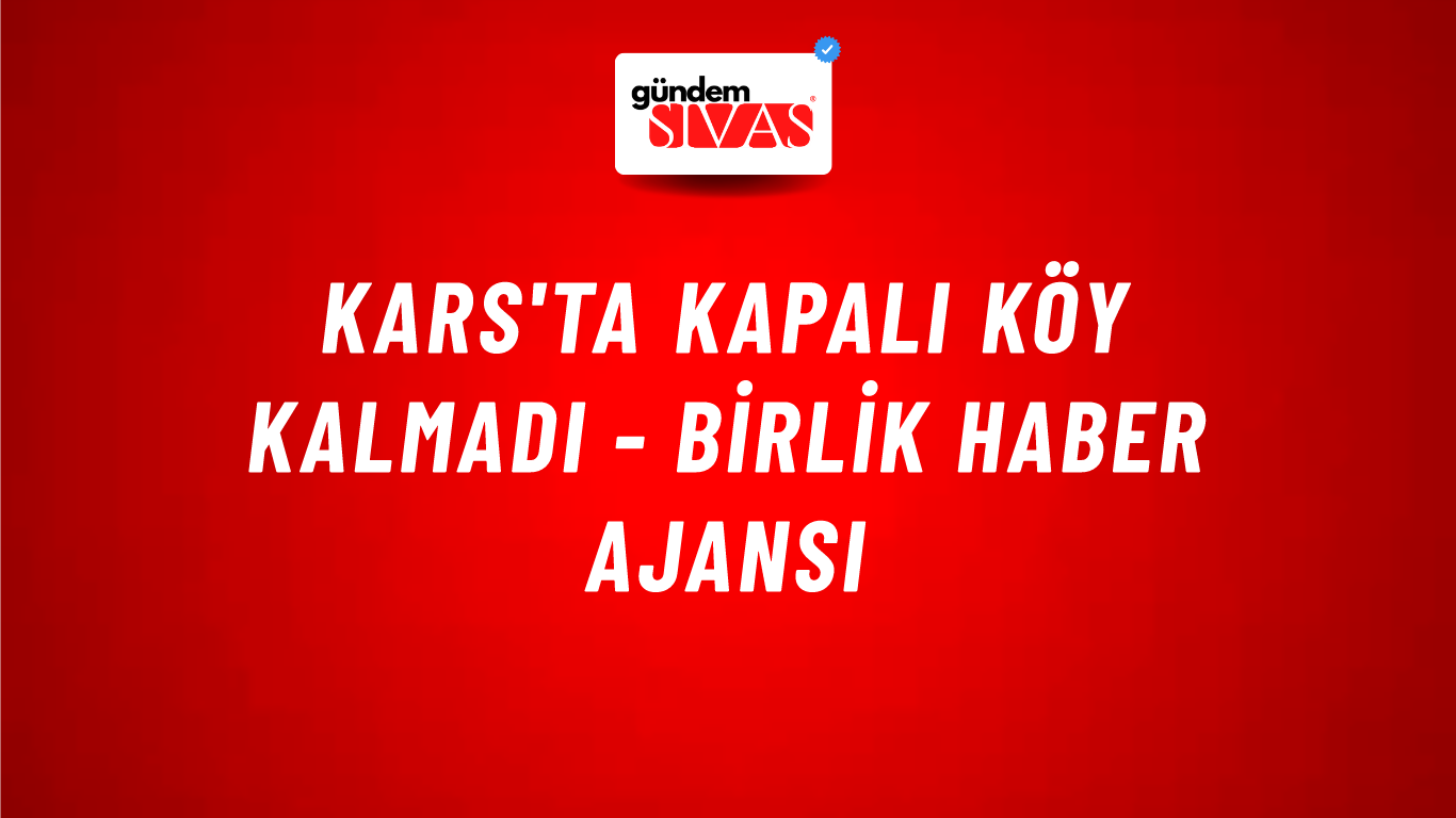 Kars'ta kapalı köy kalmadı - Birlik Haber Ajansı