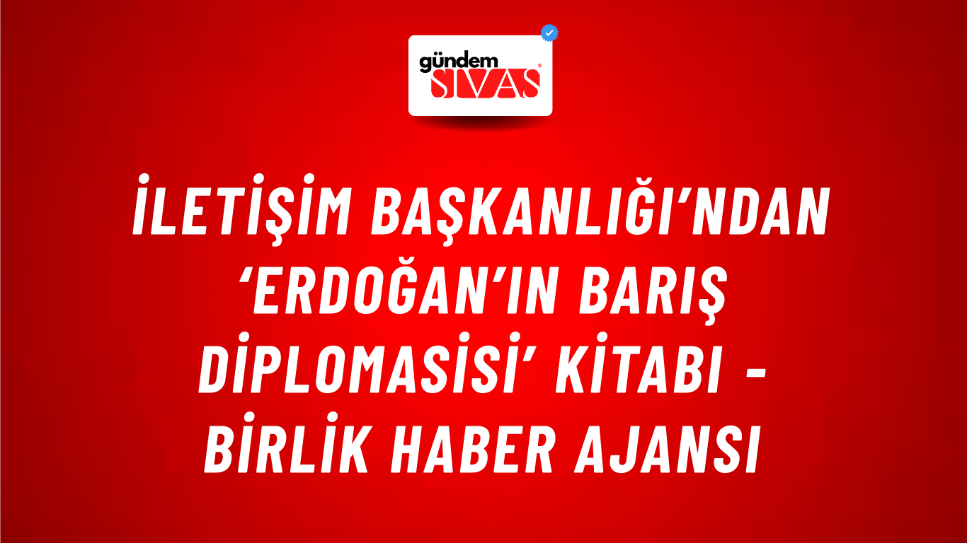 İletişim Başkanlığı’ndan ‘Erdoğan’ın Barış Diplomasisi’ kitabı - Birlik Haber Ajansı