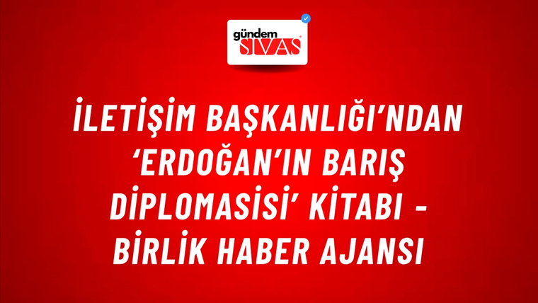 İletişim Başkanlığı’ndan ‘Erdoğan’ın Barış Diplomasisi’ kitabı - Birlik Haber Ajansı