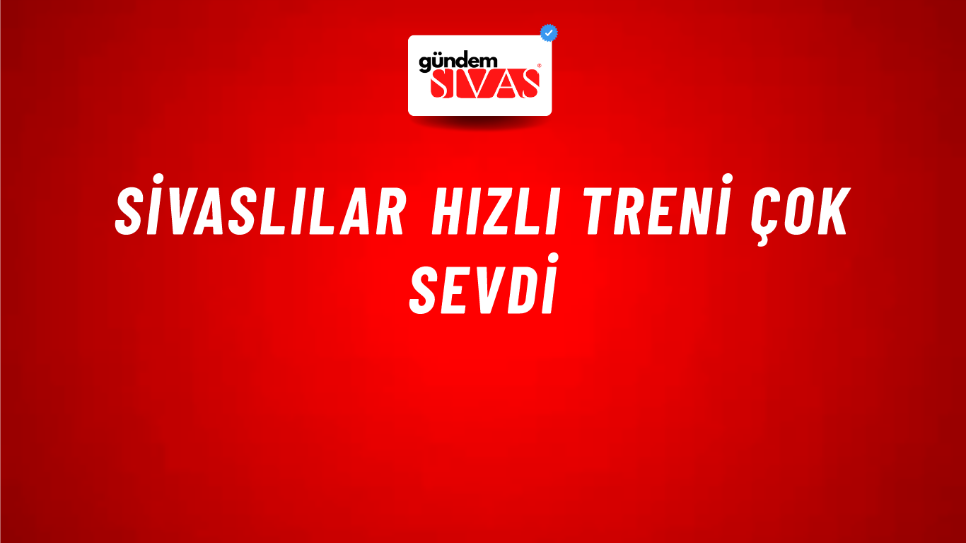 Sivaslılar Hızlı Treni Çok Sevdi