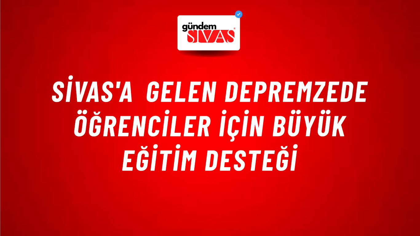 Sivas'a Gelen Depremzede Öğrenciler İçin Büyük Eğitim Desteği
