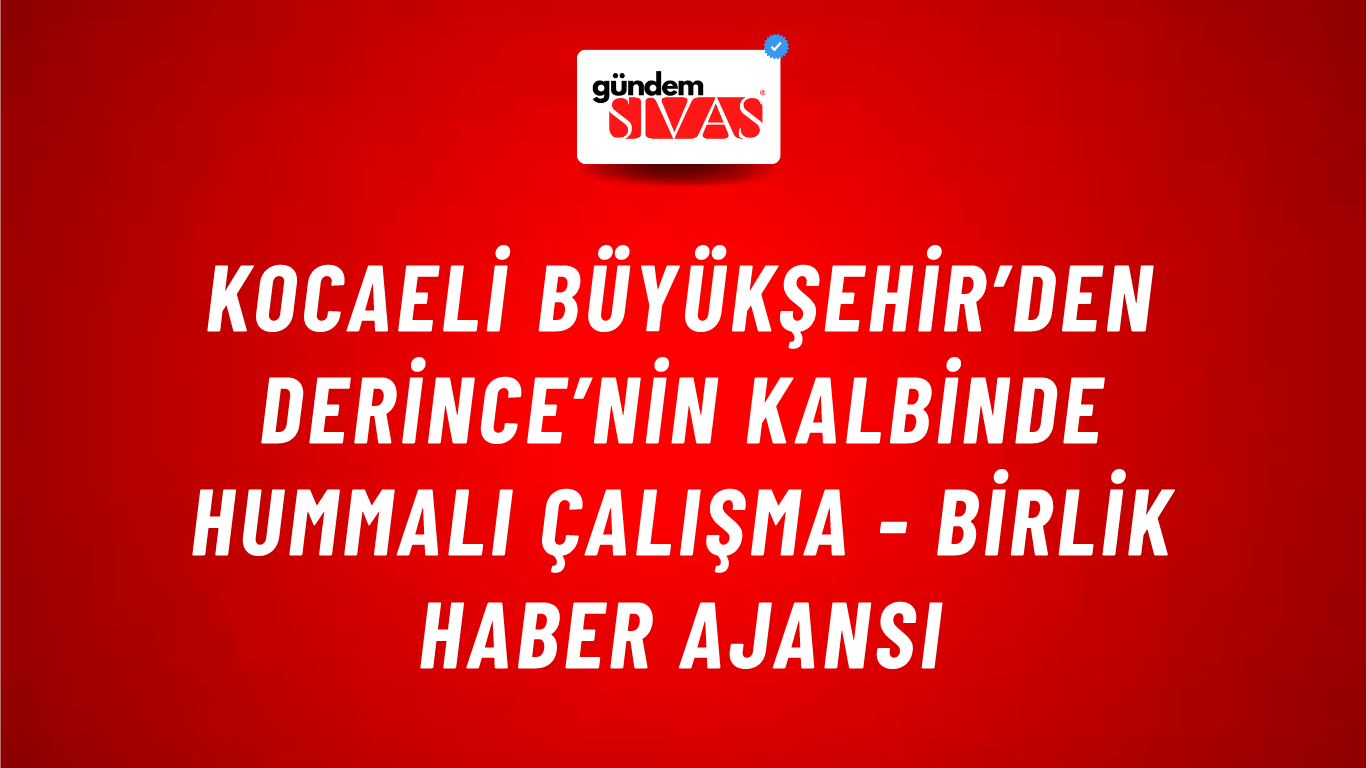 Kocaeli Büyükşehir’den Derince’nin kalbinde hummalı çalışma - Birlik Haber Ajansı