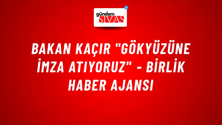 Bakan Kaçır "Gökyüzüne İmza Atıyoruz" - Birlik Haber Ajansı