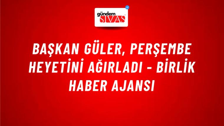 Başkan Güler, Perşembe heyetini ağırladı - Birlik Haber Ajansı