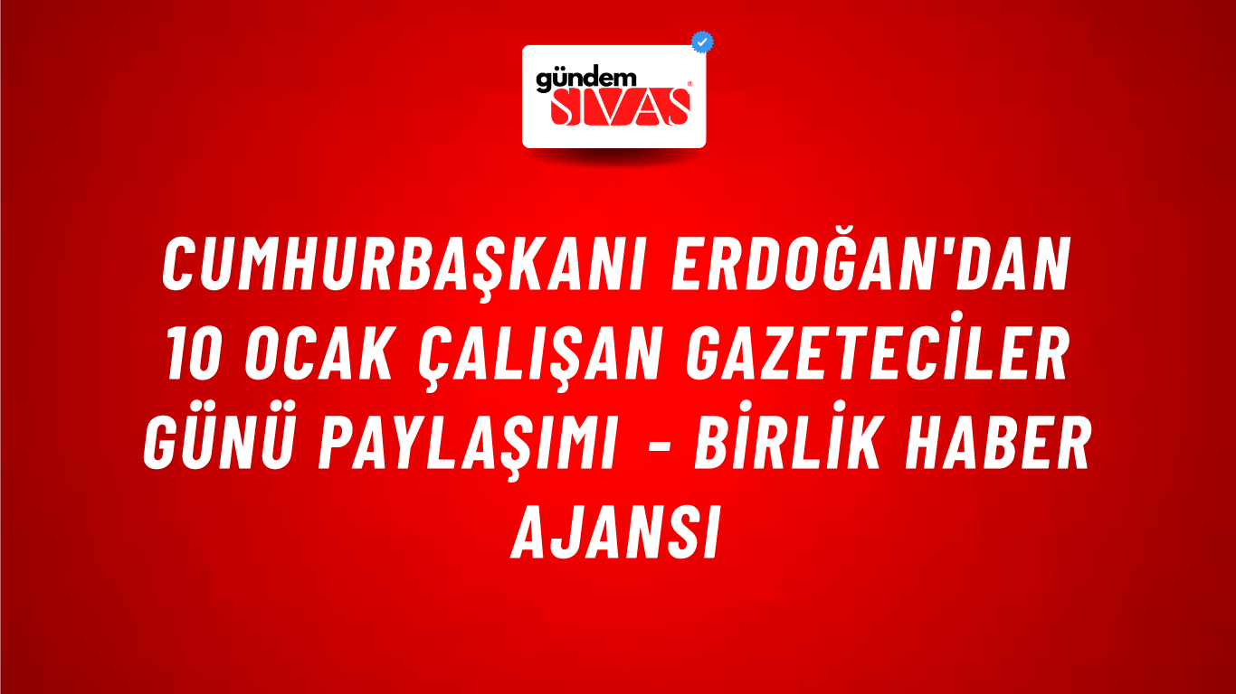Cumhurbaşkanı Erdoğan'dan 10 Ocak Çalışan Gazeteciler Günü paylaşımı - Birlik Haber Ajansı