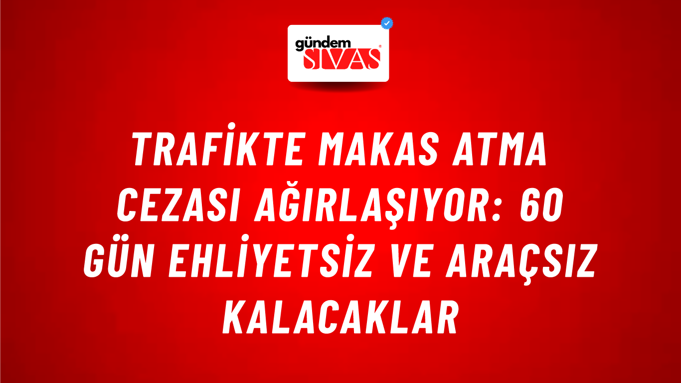 Trafikte Makas Atma Cezası Ağırlaşıyor: 60 Gün Ehliyetsiz ve Araçsız Kalacaklar