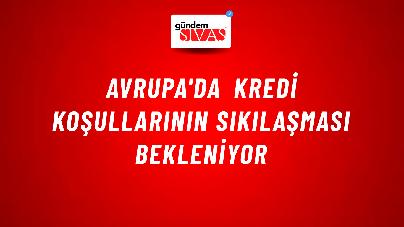 Avrupa'da kredi koşullarının sıkılaşması bekleniyor