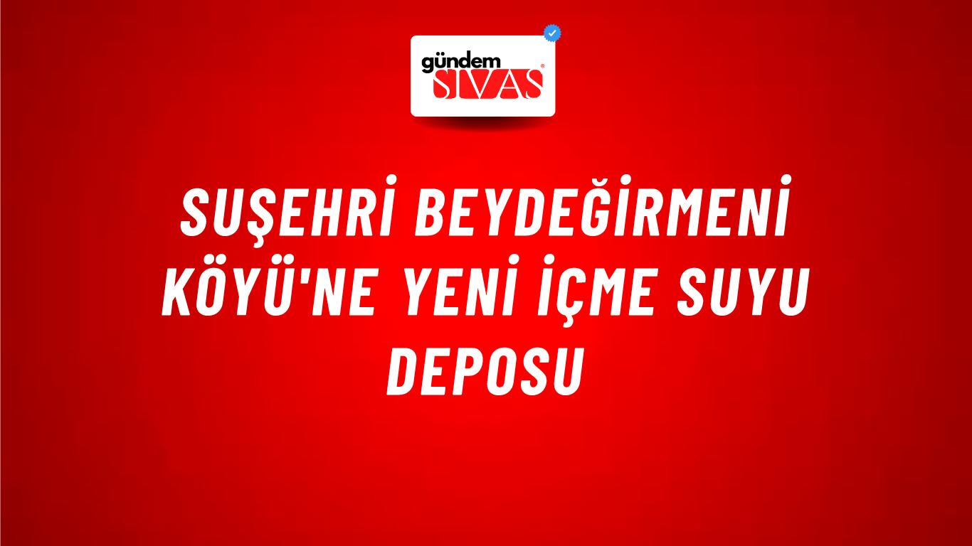 Suşehri Beydeğirmeni Köyü'ne Yeni İçme Suyu Deposu