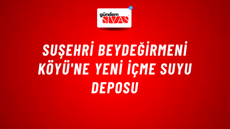 Suşehri Beydeğirmeni Köyü'ne Yeni İçme Suyu Deposu