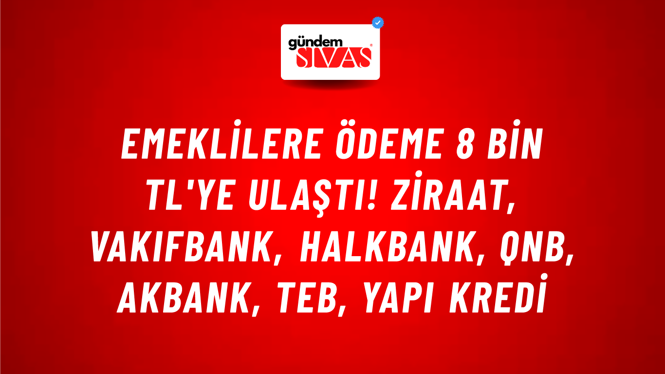 Emeklilere ödeme 8 bin TL'ye ulaştı! Ziraat, VakıfBank, HalkBank, QNB, Akbank,  TEB, Yapı Kredi