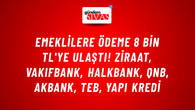 Emeklilere ödeme 8 bin TL'ye ulaştı! Ziraat, VakıfBank, HalkBank, QNB, Akbank, TEB, Yapı Kredi