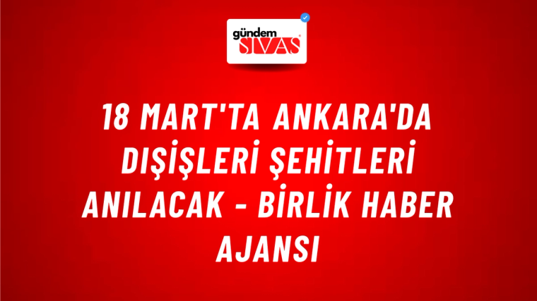 18 Mart'ta Ankara'da Dışişleri Şehitleri anılacak - Birlik Haber Ajansı