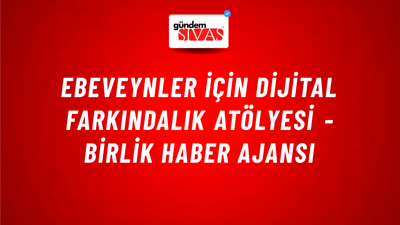 Ebeveynler için Dijital Farkındalık Atölyesi - Birlik Haber Ajansı