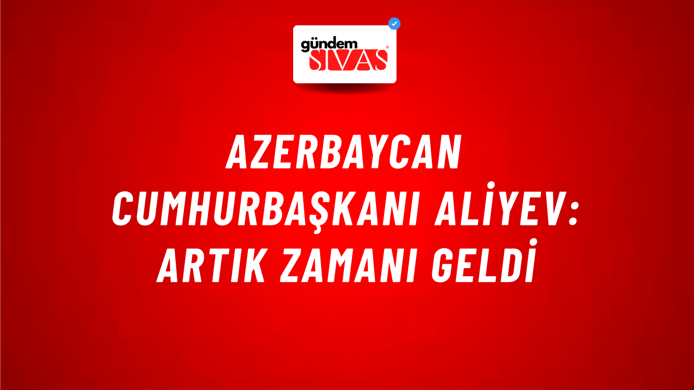 Azerbaycan Cumhurbaşkanı Aliyev: Artık zamanı geldi