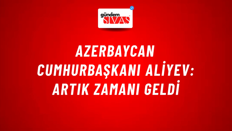Azerbaycan Cumhurbaşkanı Aliyev: Artık zamanı geldi