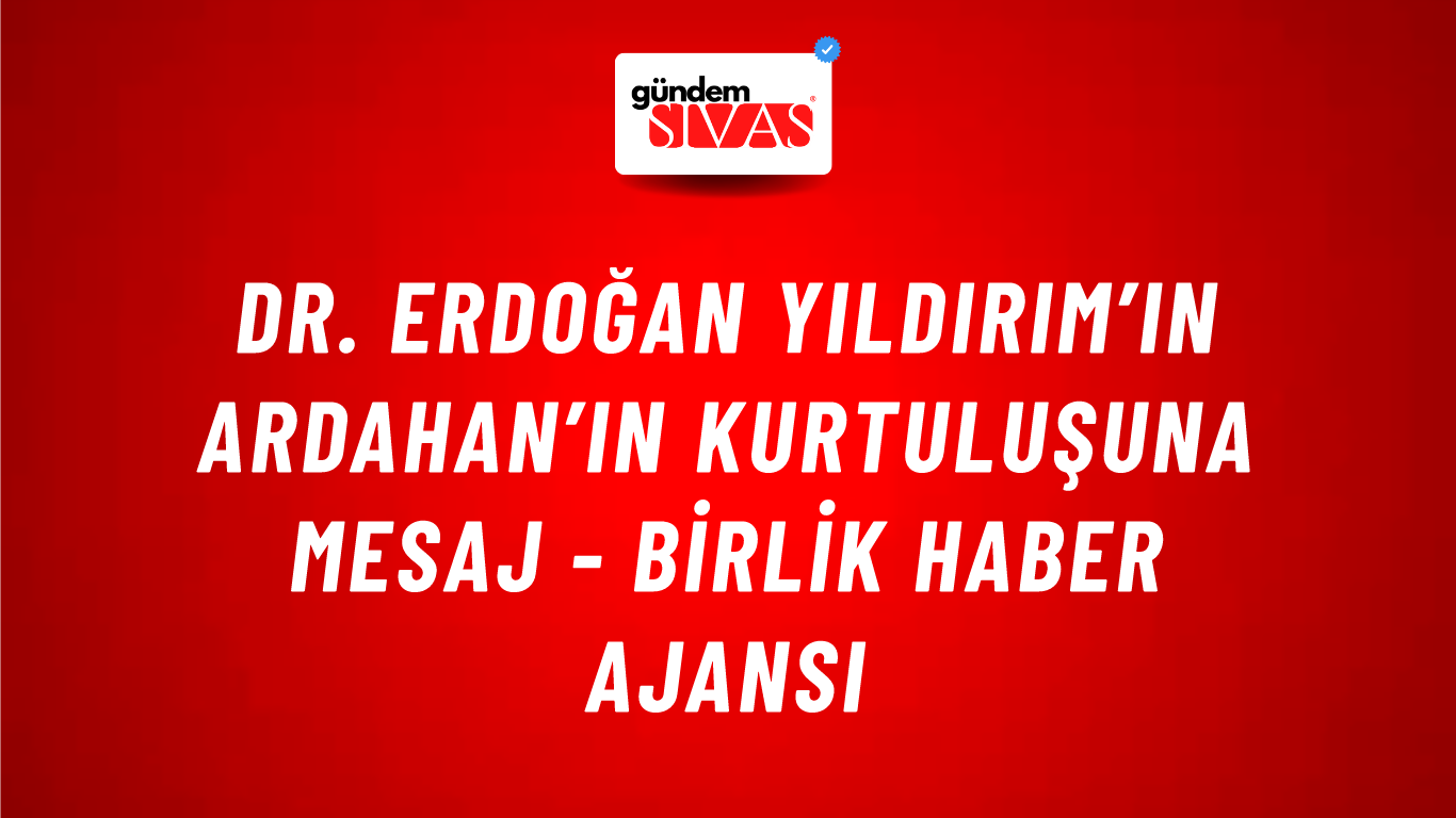 Dr. Erdoğan Yıldırım’ın Ardahan’ın kurtuluşuna mesaj - Birlik Haber Ajansı