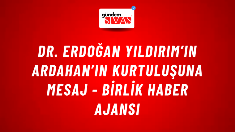Dr. Erdoğan Yıldırım’ın Ardahan’ın kurtuluşuna mesaj - Birlik Haber Ajansı