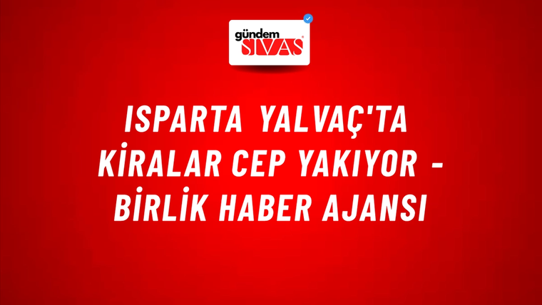Isparta Yalvaç'ta kiralar cep yakıyor - Birlik Haber Ajansı