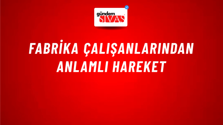 Fabrika Çalışanlarından Anlamlı Hareket