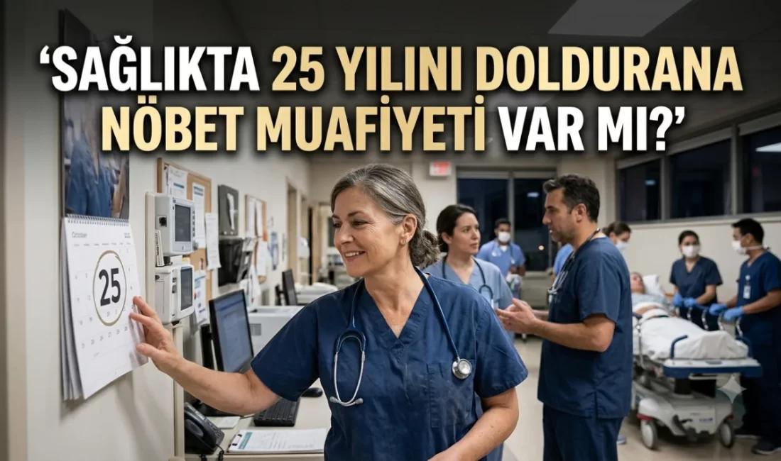 25 Yılı Dolduran Sağlık Çalışanı Nöbetten Muaf mı?
