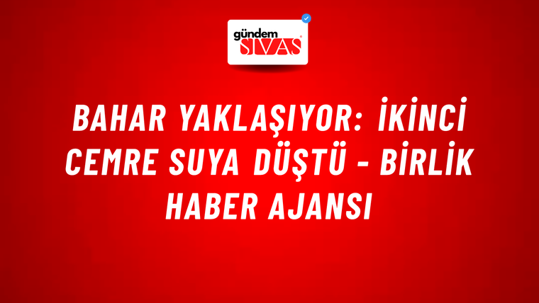 Bahar yaklaşıyor: İkinci cemre suya düştü - Birlik Haber Ajansı