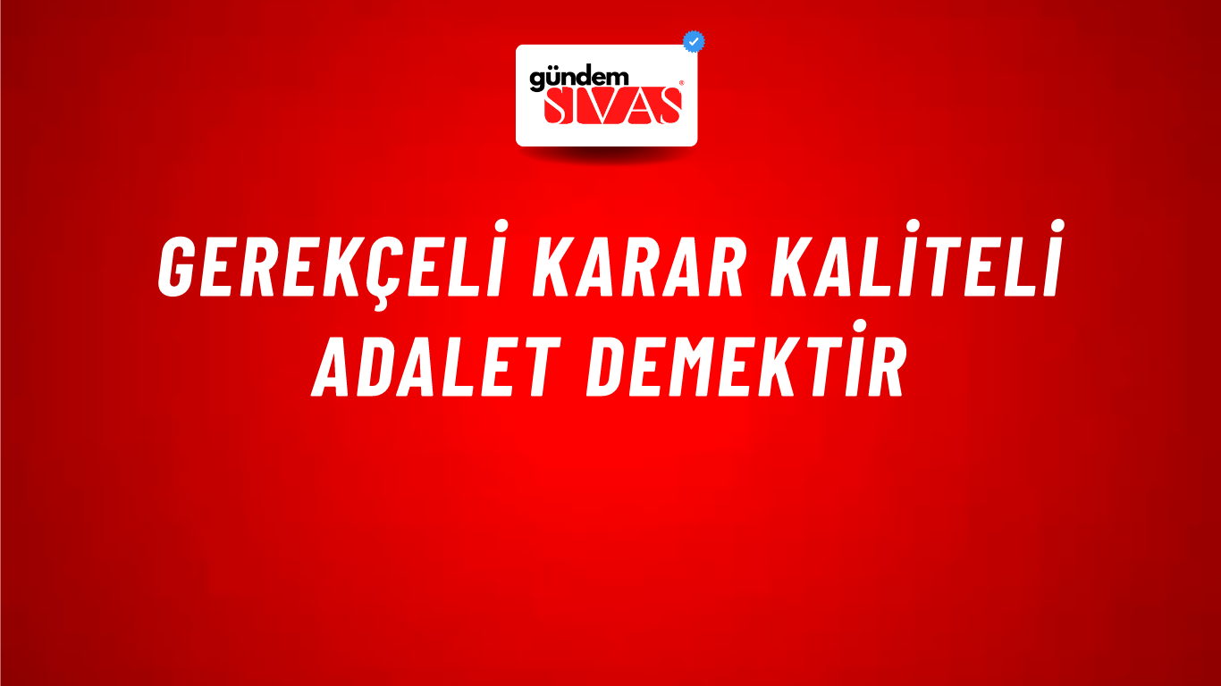 Gerekçeli Karar Kaliteli Adalet Demektir