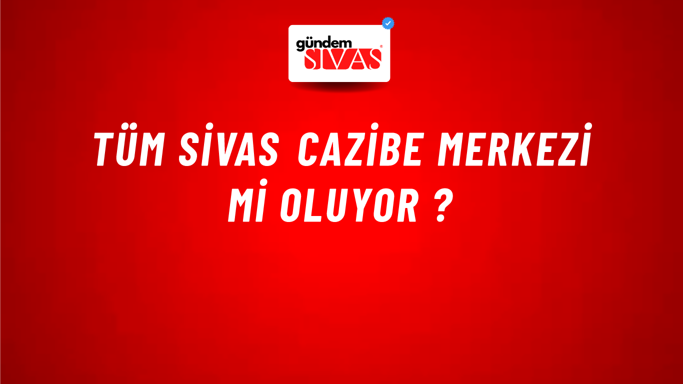 Tüm Sivas Cazibe Merkezi Mi Oluyor ?