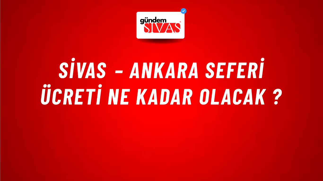Sivas – Ankara Seferi Ücreti Ne Kadar Olacak ?