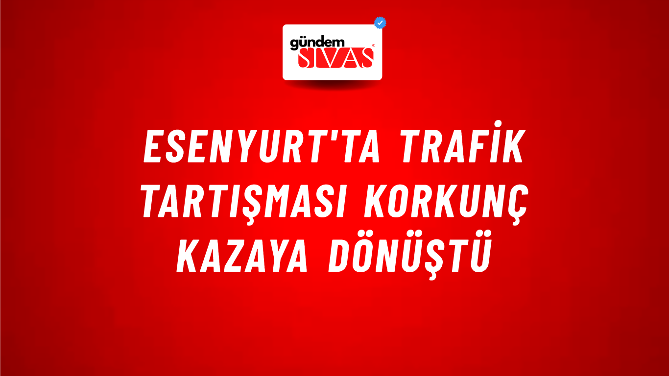 Esenyurt'ta Trafik Tartışması Korkunç Kazaya Dönüştü