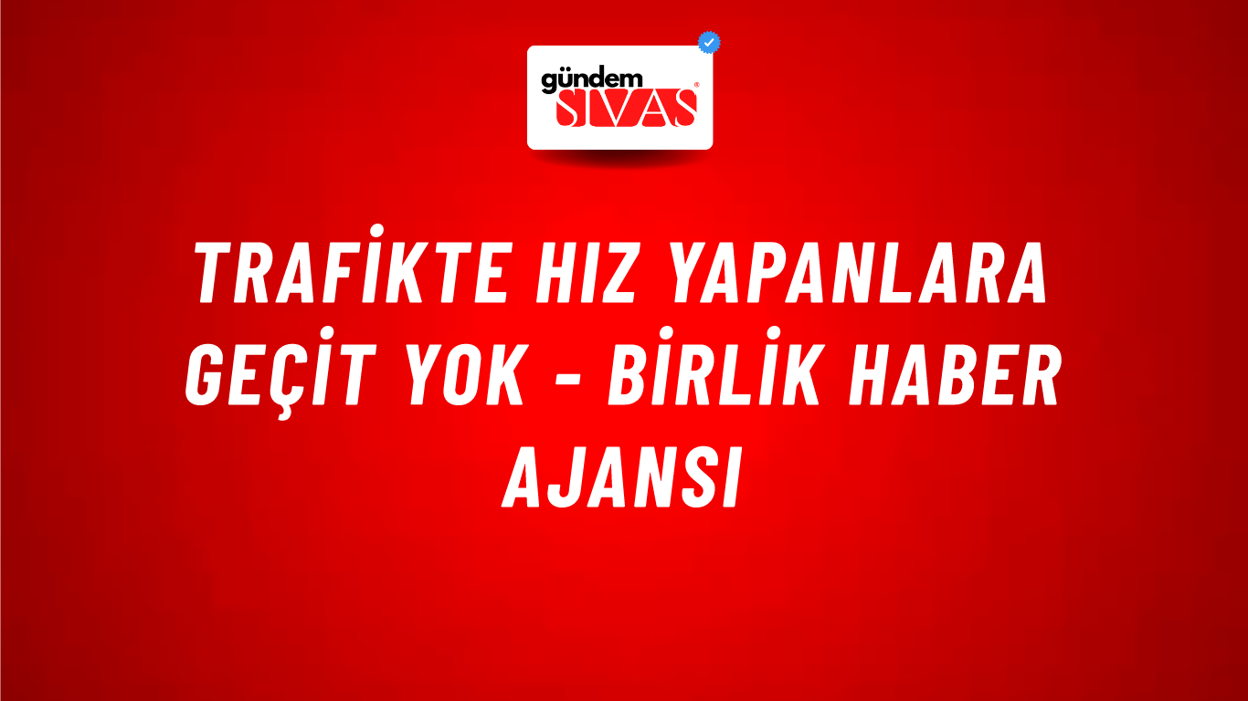 Trafikte Hız Yapanlara Geçit Yok - Birlik Haber Ajansı