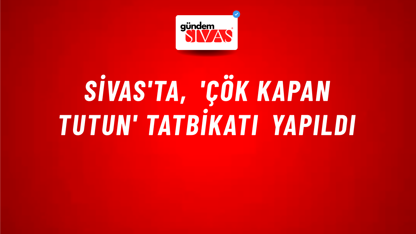Sivas'ta, 'Çök Kapan Tutun' Tatbikatı Yapıldı