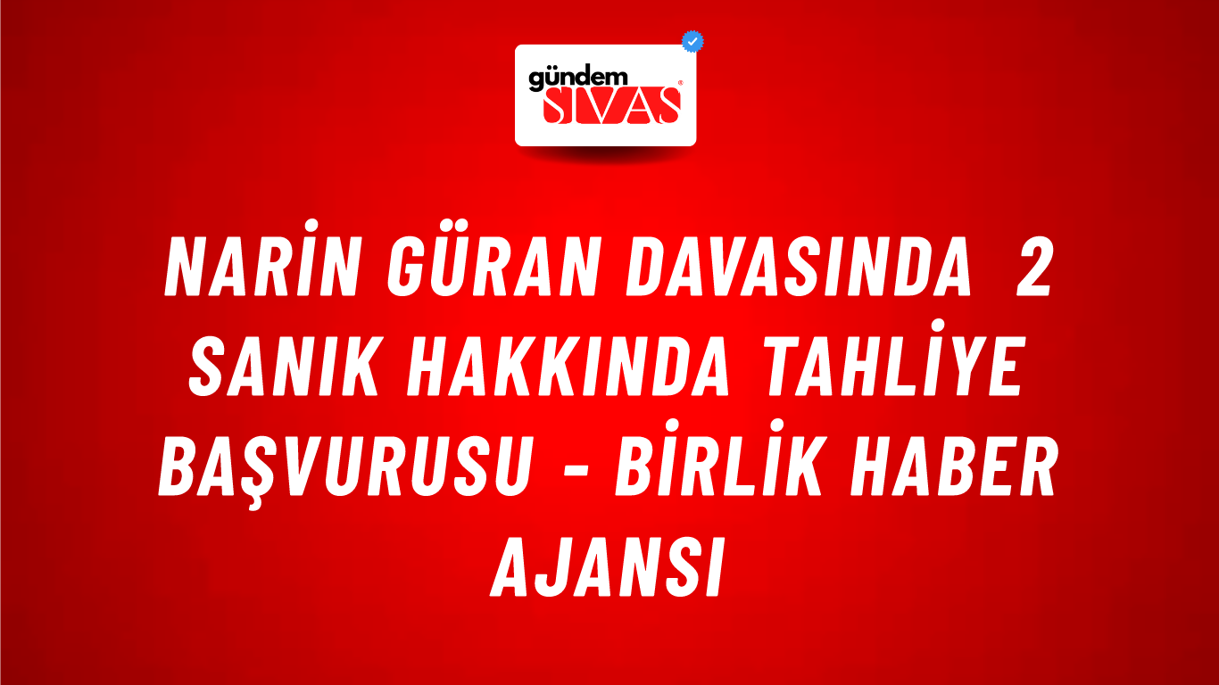 Narin Güran davasında 2 sanık hakkında tahliye başvurusu - Birlik Haber Ajansı
