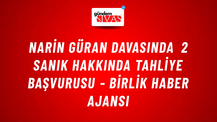 Narin Güran davasında 2 sanık hakkında tahliye başvurusu - Birlik Haber Ajansı