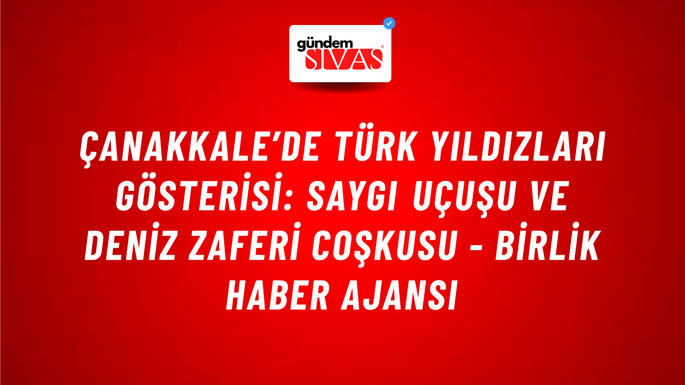 Çanakkale’de Türk Yıldızları gösterisi: Saygı uçuşu ve deniz zaferi coşkusu - Birlik Haber Ajansı