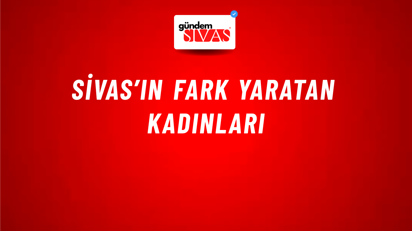 Sivas’ın Fark Yaratan Kadınları