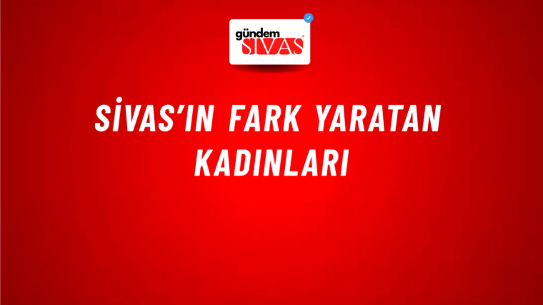 Sivas’ın Fark Yaratan Kadınları
