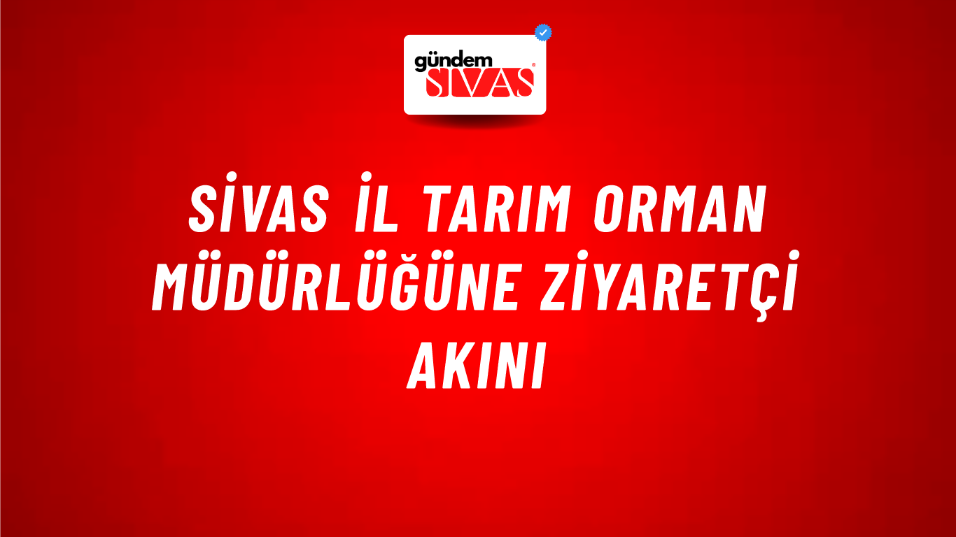 Sivas İl Tarım Orman Müdürlüğüne Ziyaretçi Akını