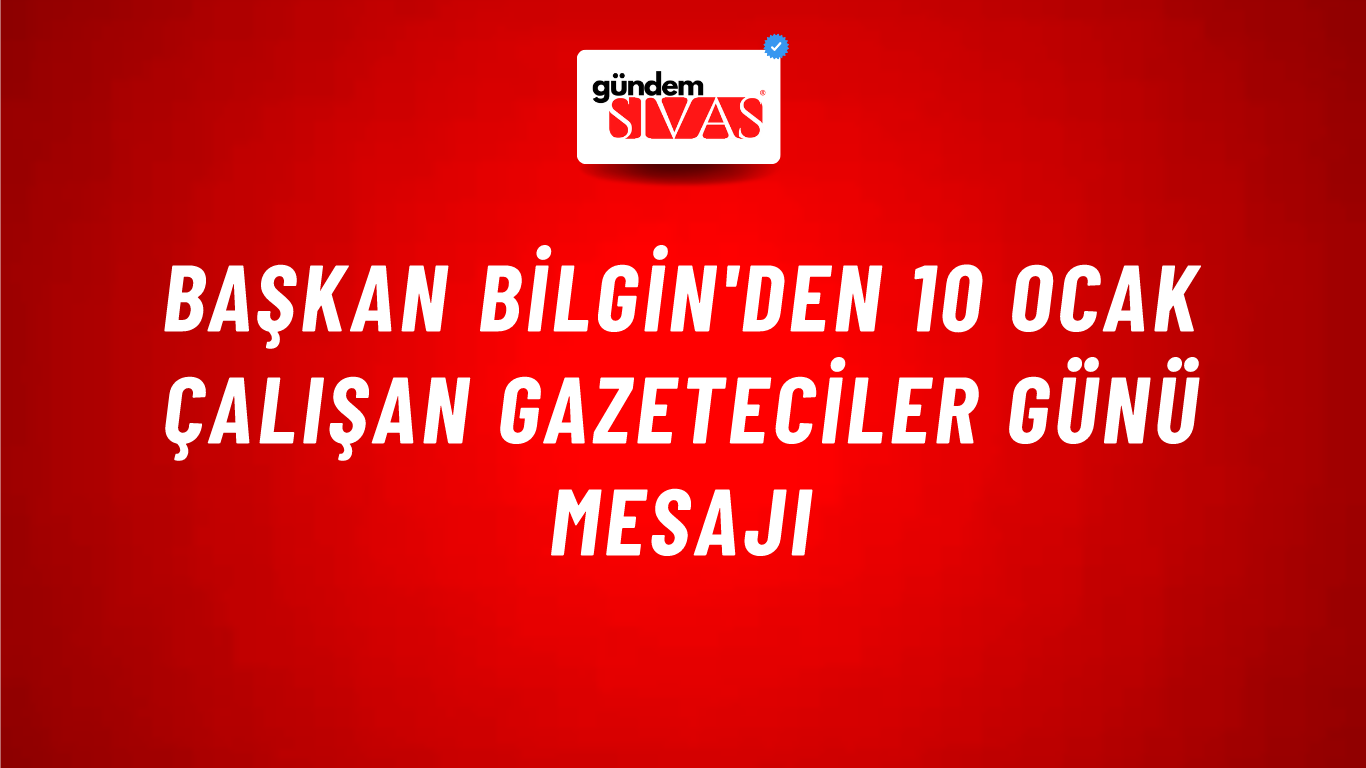 Başkan Bilgin'den 10 Ocak Çalışan Gazeteciler Günü Mesajı