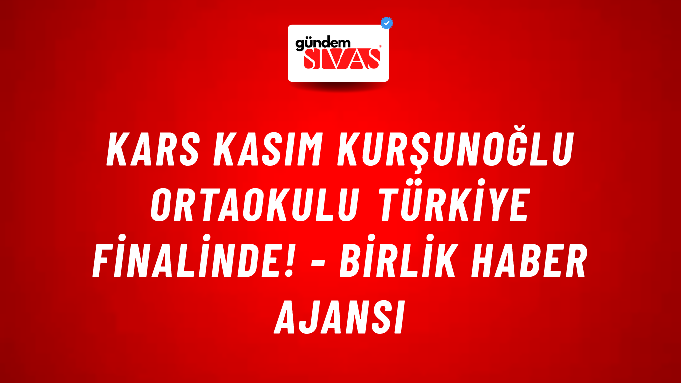 Kars Kasım Kurşunoğlu Ortaokulu Türkiye finalinde! - Birlik Haber Ajansı