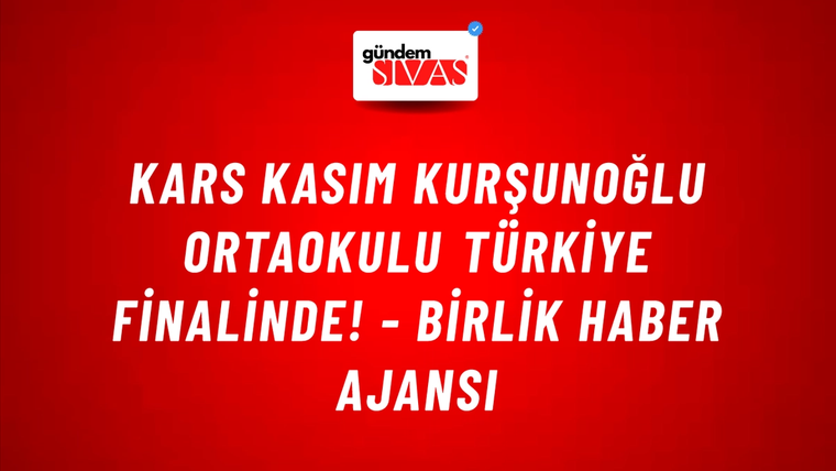 Kars Kasım Kurşunoğlu Ortaokulu Türkiye finalinde! - Birlik Haber Ajansı
