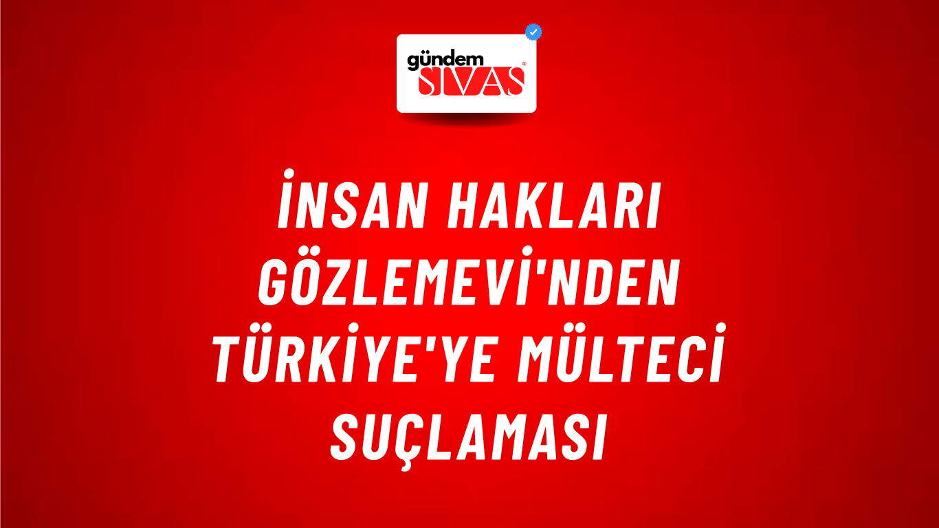 İnsan Hakları Gözlemevi'nden Türkiye'ye mülteci suçlaması