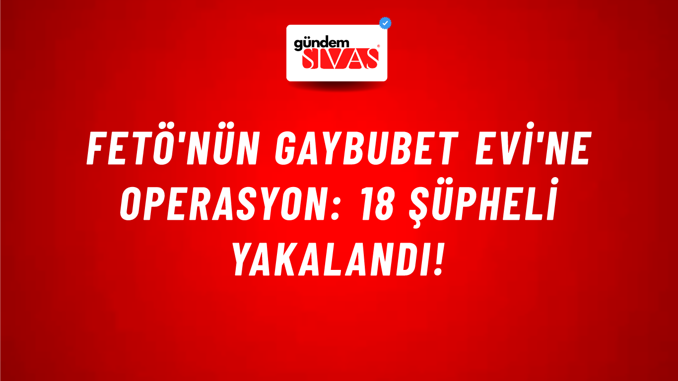 FETÖ'nün Gaybubet Evi'ne operasyon: 18 şüpheli yakalandı!