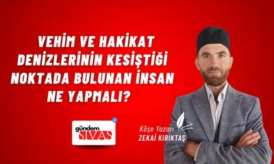 Vehim ve Hakikat Denizlerinin Kesiştiği Noktada Bulunan İnsan Ne Yapmalı?