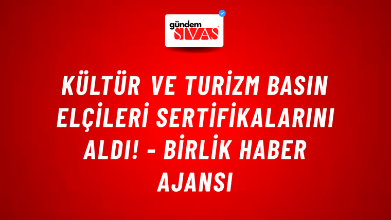 Kültür ve Turizm Basın Elçileri sertifikalarını aldı! - Birlik Haber Ajansı